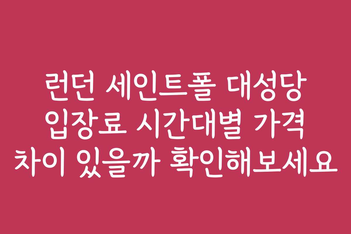 런던 세인트폴 대성당 입장료 시간대별 가격 차이 있을까 확인해보세요