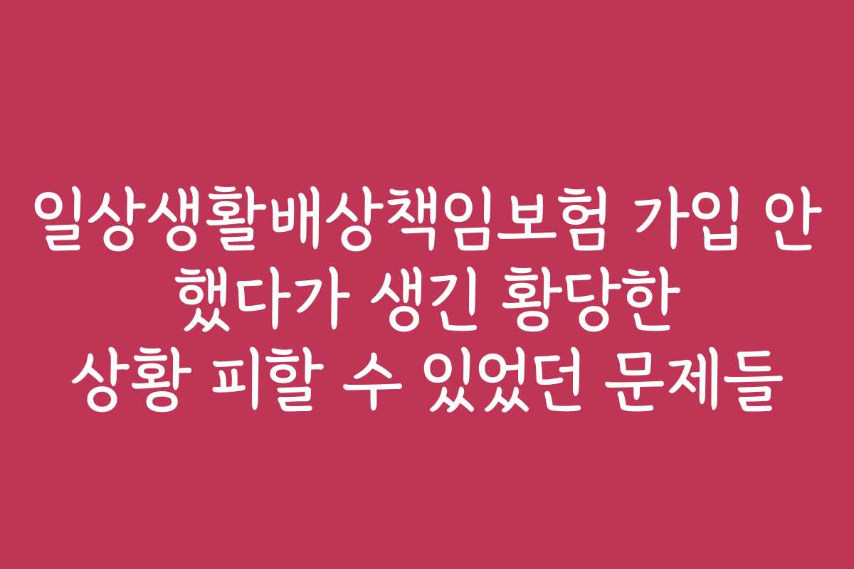 일상생활배상책임보험 가입 안 했다가 생긴 황당한 상황 피할 수 있었던 문제들
