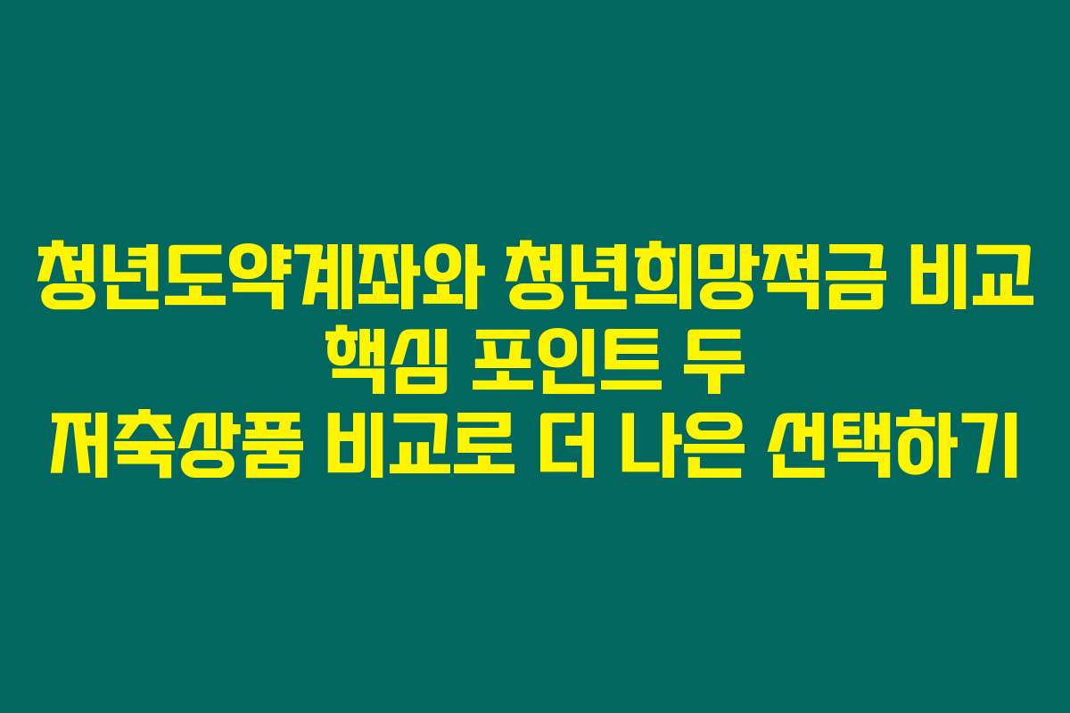 청년도약계좌와 청년희망적금 비교 핵심 포인트 두 저축상품 비교로 더 나은 선택하기