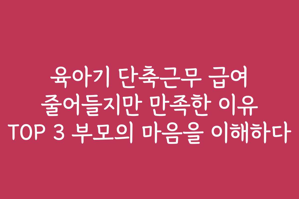 육아기 단축근무 급여 줄어들지만 만족한 이유 TOP 3 부모의 마음을 이해하다
