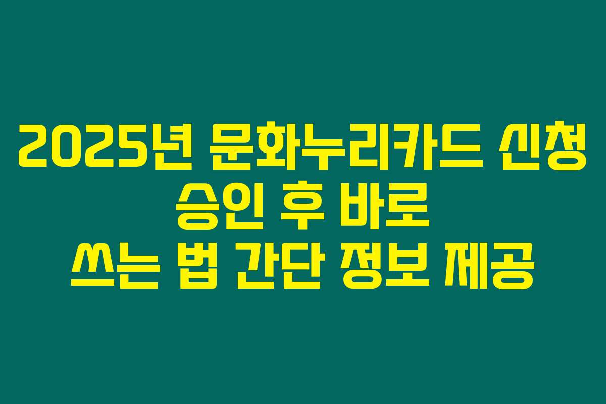 2025년 문화누리카드 신청 승인 후 바로 쓰는 법 간단 정보 제공