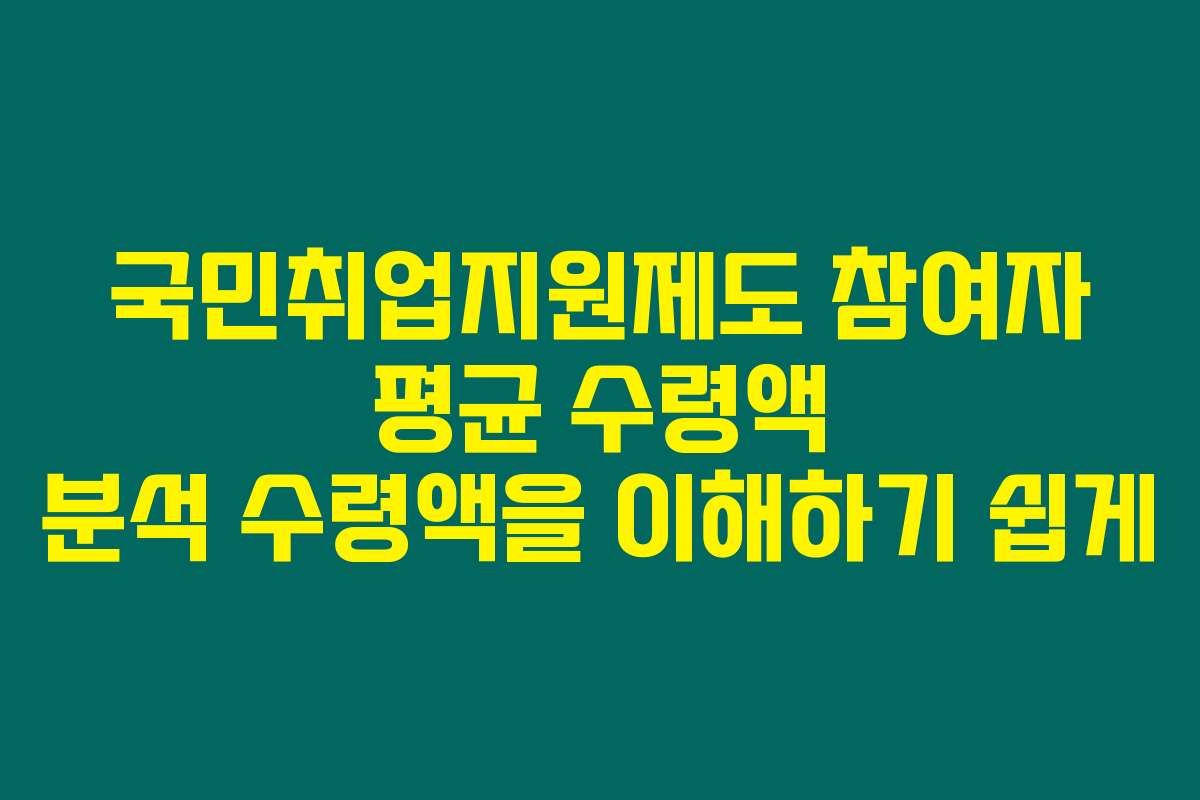 국민취업지원제도 참여자 평균 수령액 분석 수령액을 이해하기 쉽게