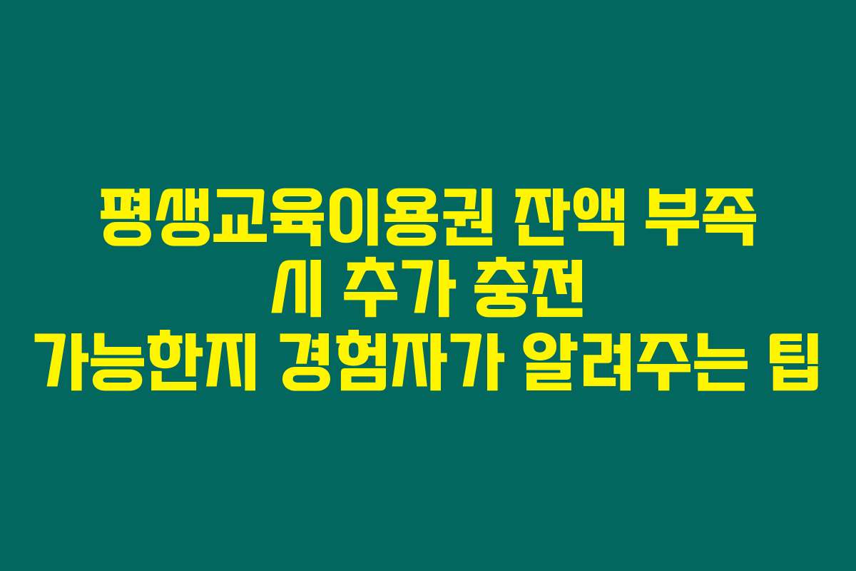 평생교육이용권 잔액 부족 시 추가 충전 가능한지 경험자가 알려주는 팁
