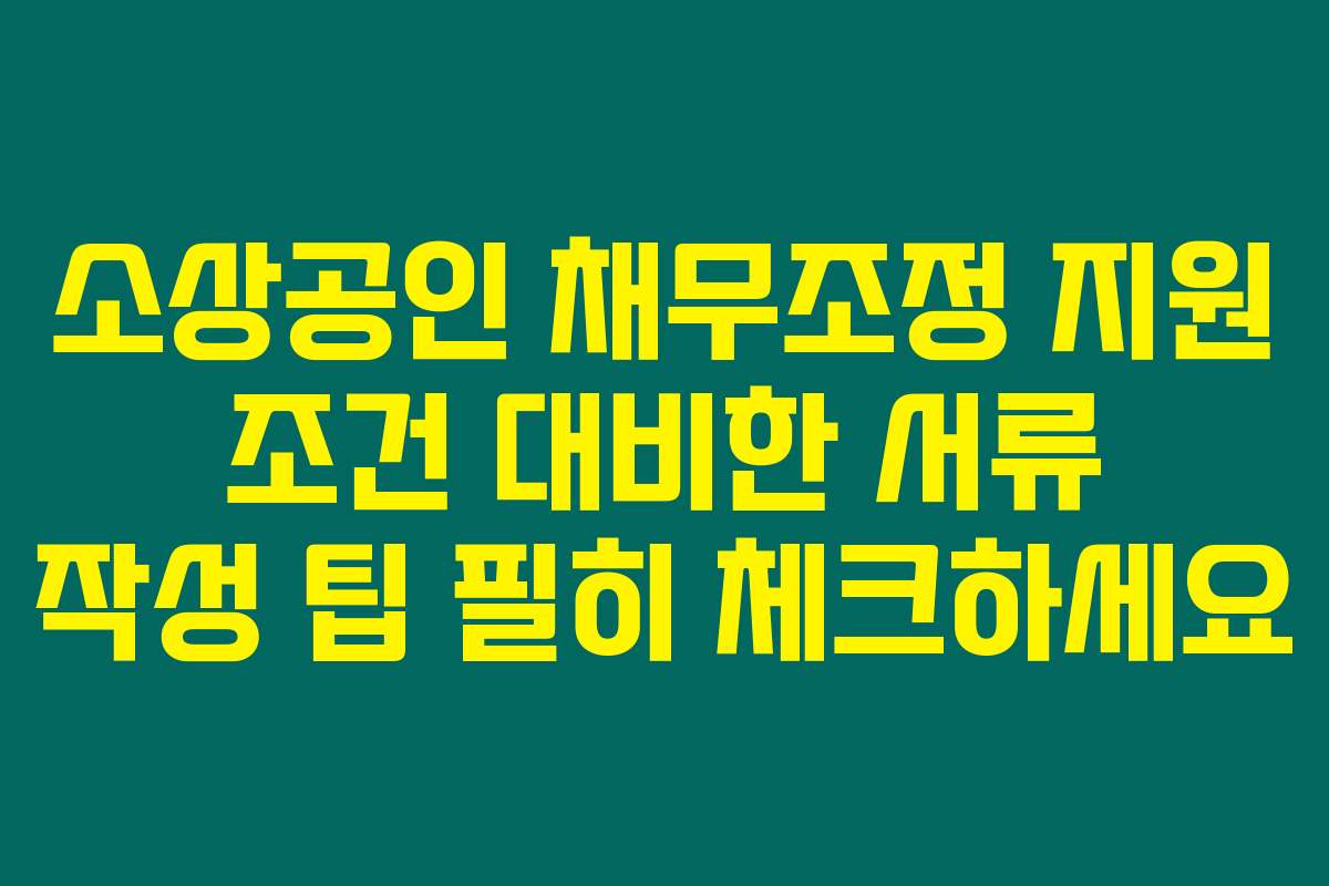소상공인 채무조정 지원 조건 대비한 서류 작성 팁 필히 체크하세요