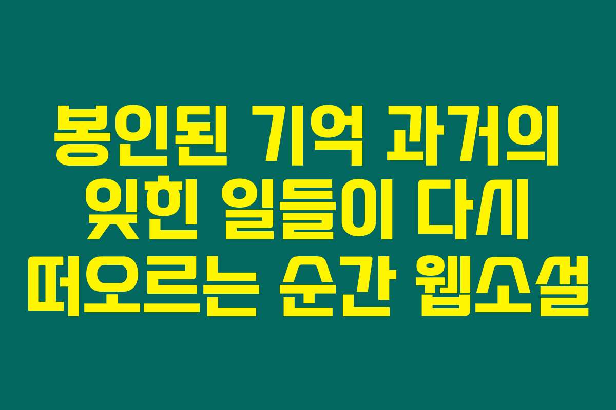 봉인된 기억 과거의 잊힌 일들이 다시 떠오르는 순간  웹소설