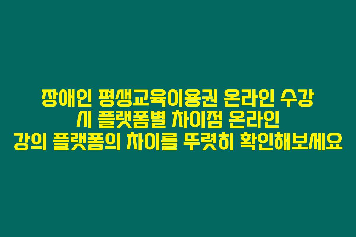 장애인 평생교육이용권 온라인 수강 시 플랫폼별 차이점 온라인 강의 플랫폼의 차이를 뚜렷히 확인해보세요