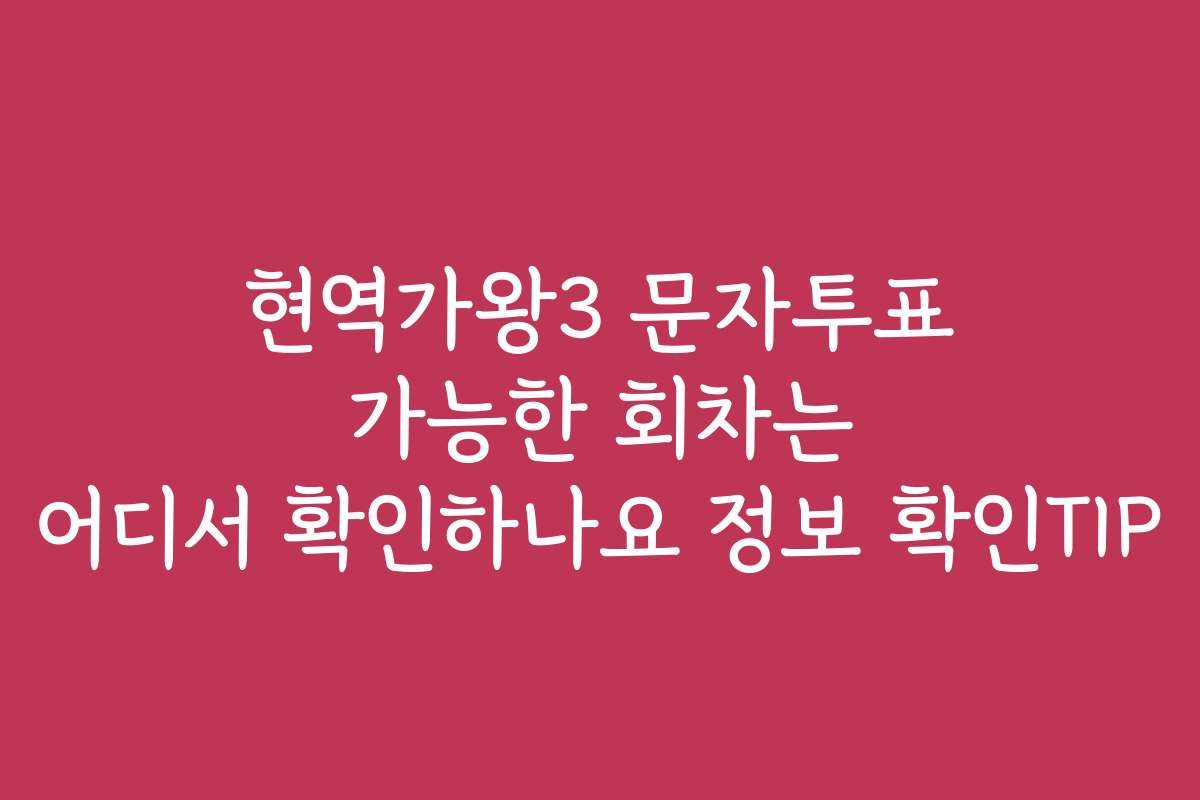 현역가왕3 문자투표 가능한 회차는 어디서 확인하나요 정보 확인TIP