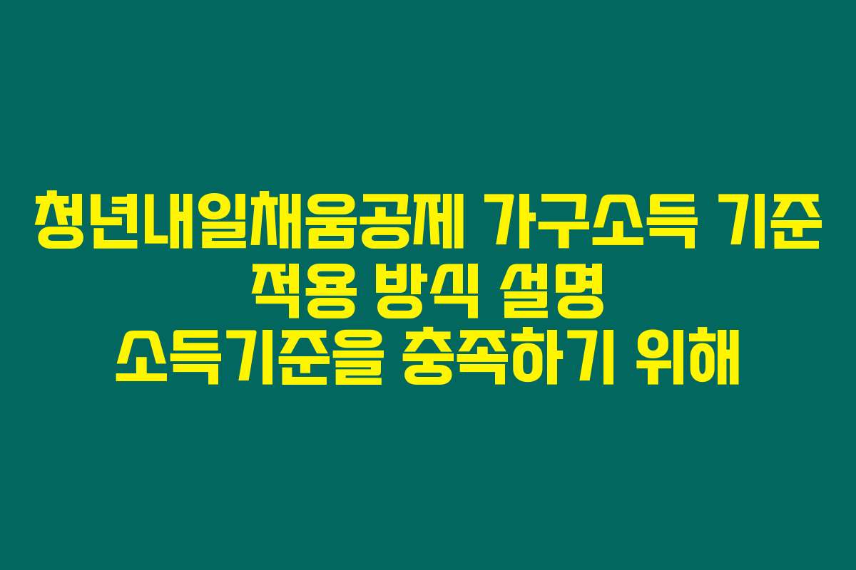 청년내일채움공제 가구소득 기준 적용 방식 설명 소득기준을 충족하기 위해
