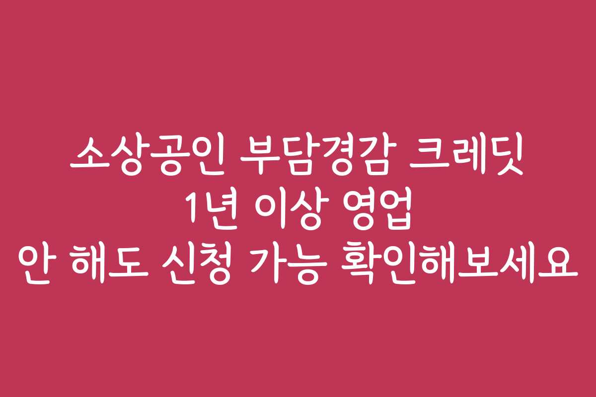 소상공인 부담경감 크레딧 1년 이상 영업 안 해도 신청 가능 확인해보세요