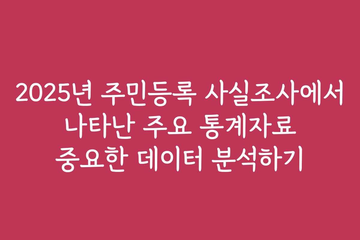 2025년 주민등록 사실조사에서 나타난 주요 통계자료 중요한 데이터 분석하기