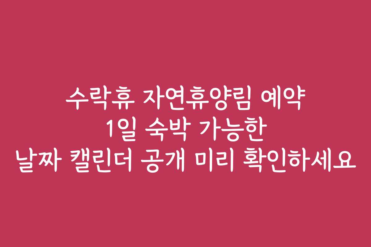 수락휴 자연휴양림 예약 1일 숙박 가능한 날짜 캘린더 공개 미리 확인하세요