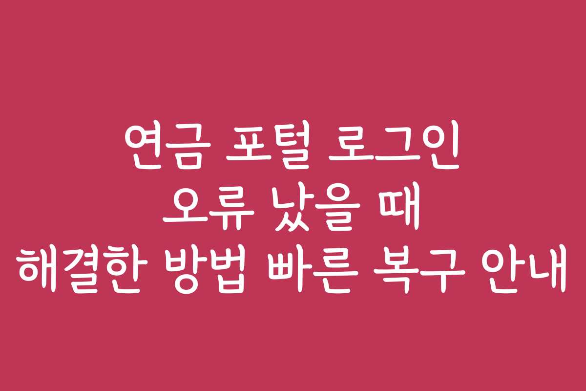 연금 포털 로그인 오류 났을 때 해결한 방법 빠른 복구 안내