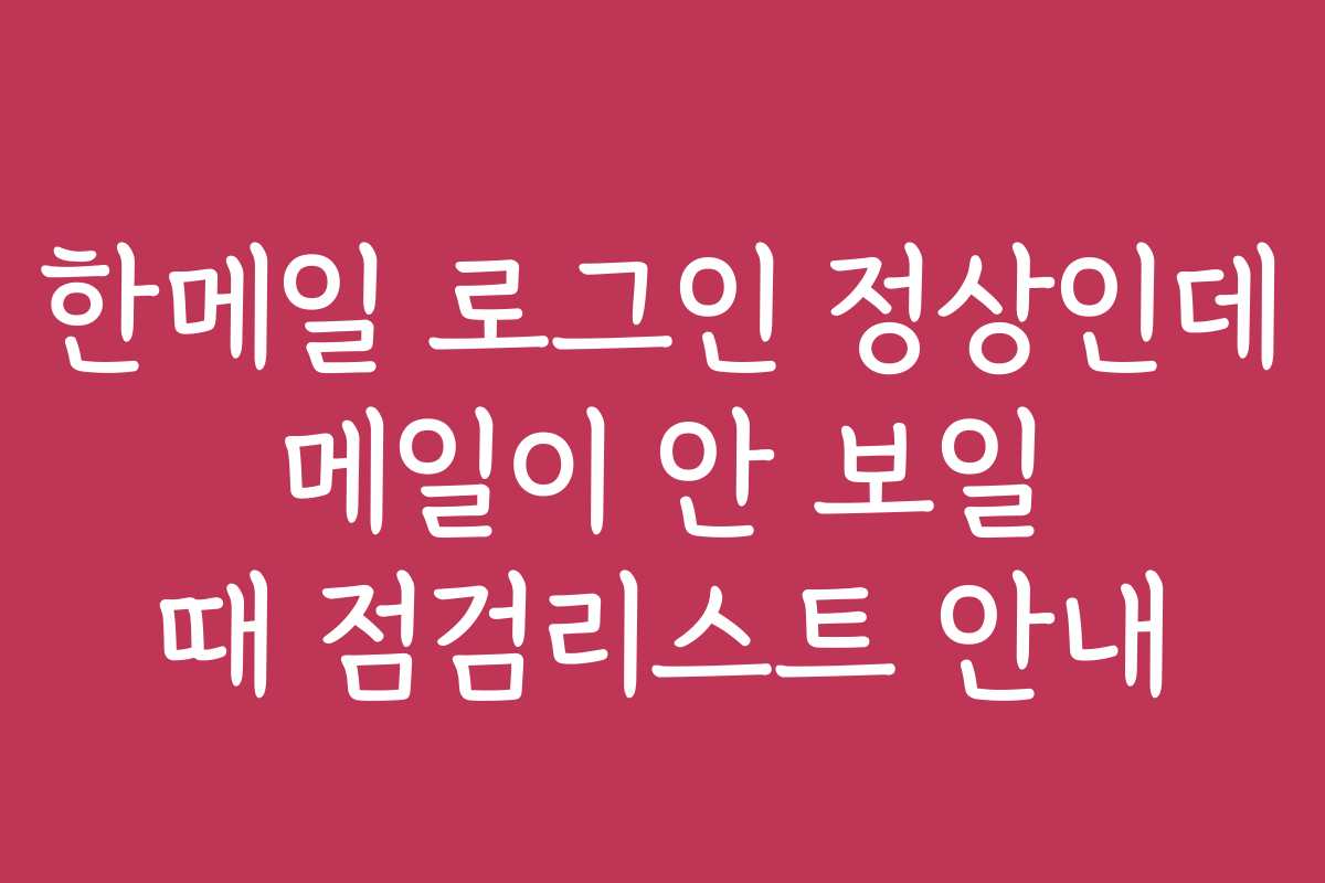한메일 로그인 정상인데 메일이 안 보일 때 점검리스트 안내