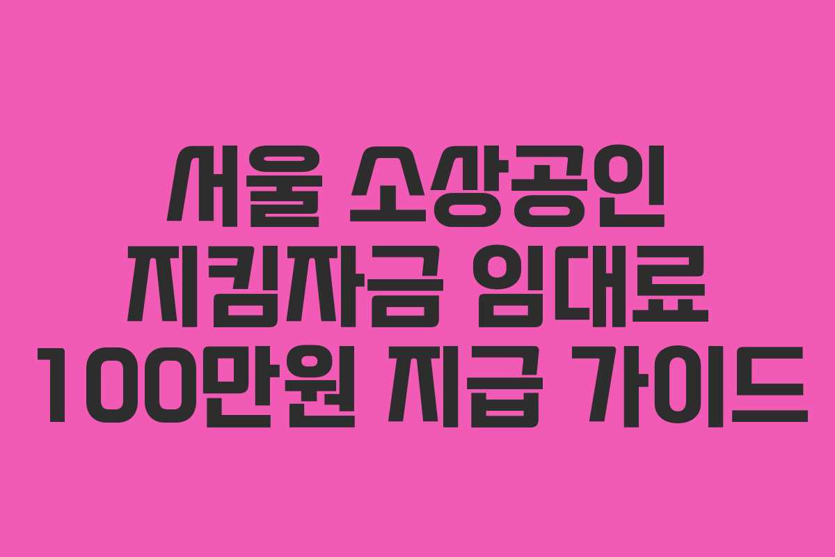 서울 소상공인 지킴자금 임대료 100만원 지급 가이드