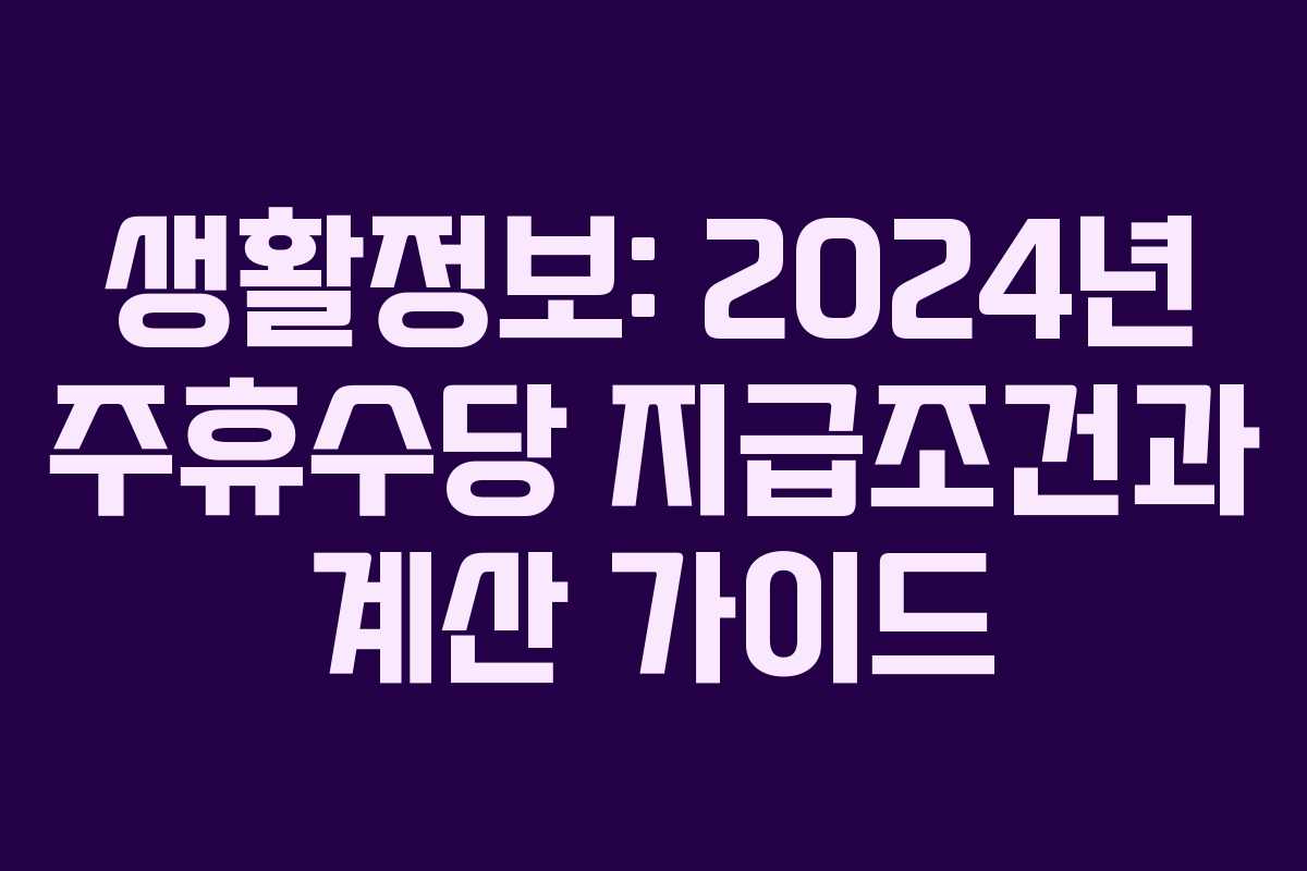 생활정보: 2024년 주휴수당 지급조건과 계산 가이드