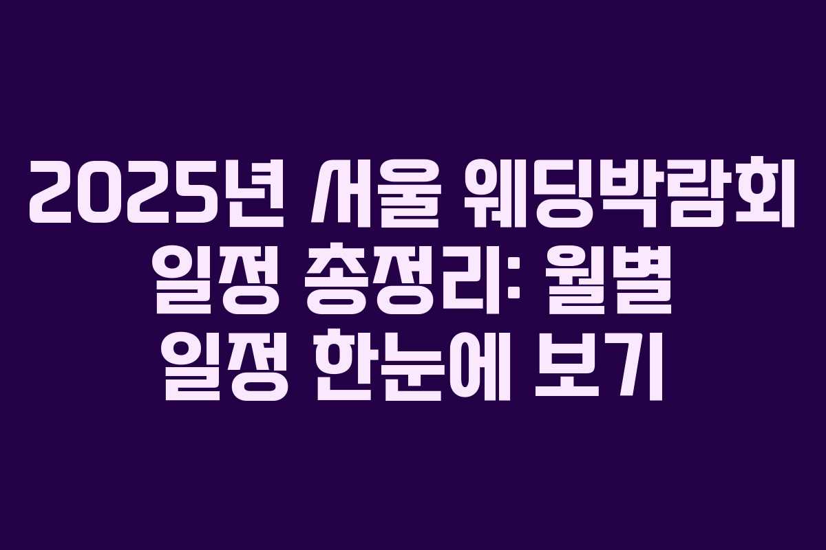 2025년 서울 웨딩박람회 일정 총정리: 월별 일정 한눈에 보기
