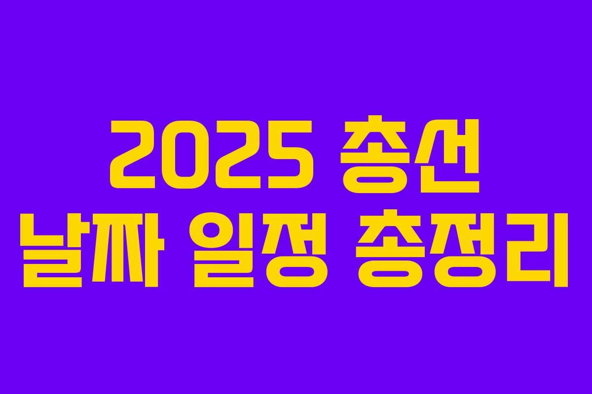 2025 총선 날짜 일정 총정리