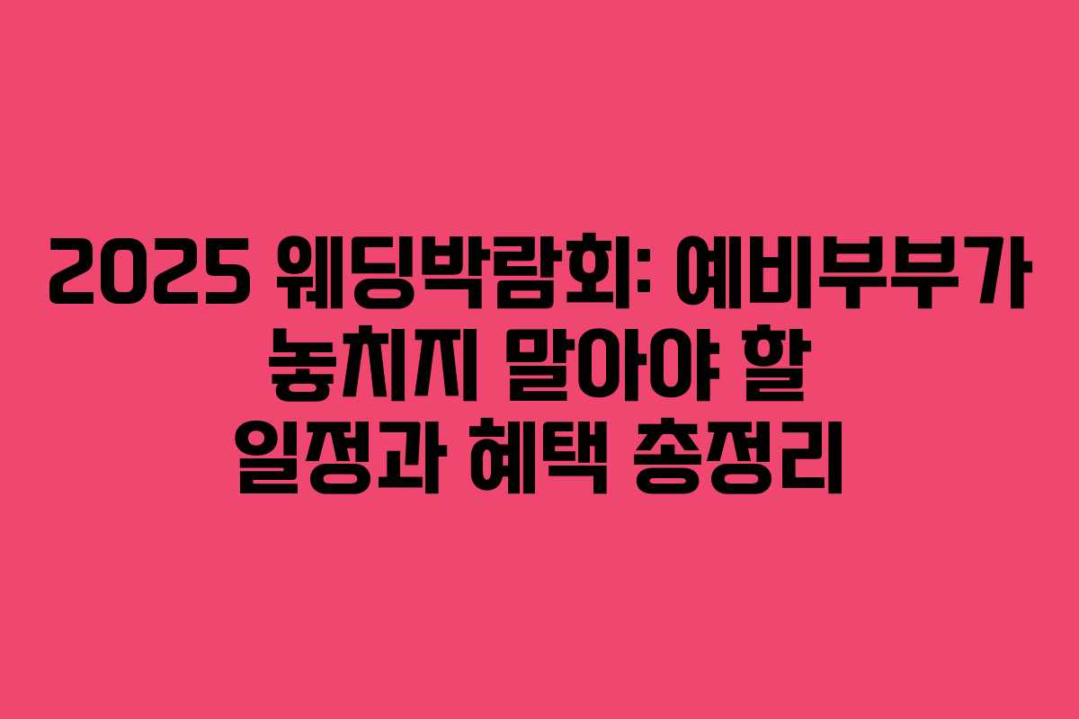 2025 웨딩박람회: 예비부부가 놓치지 말아야 할 일정과 혜택 총정리