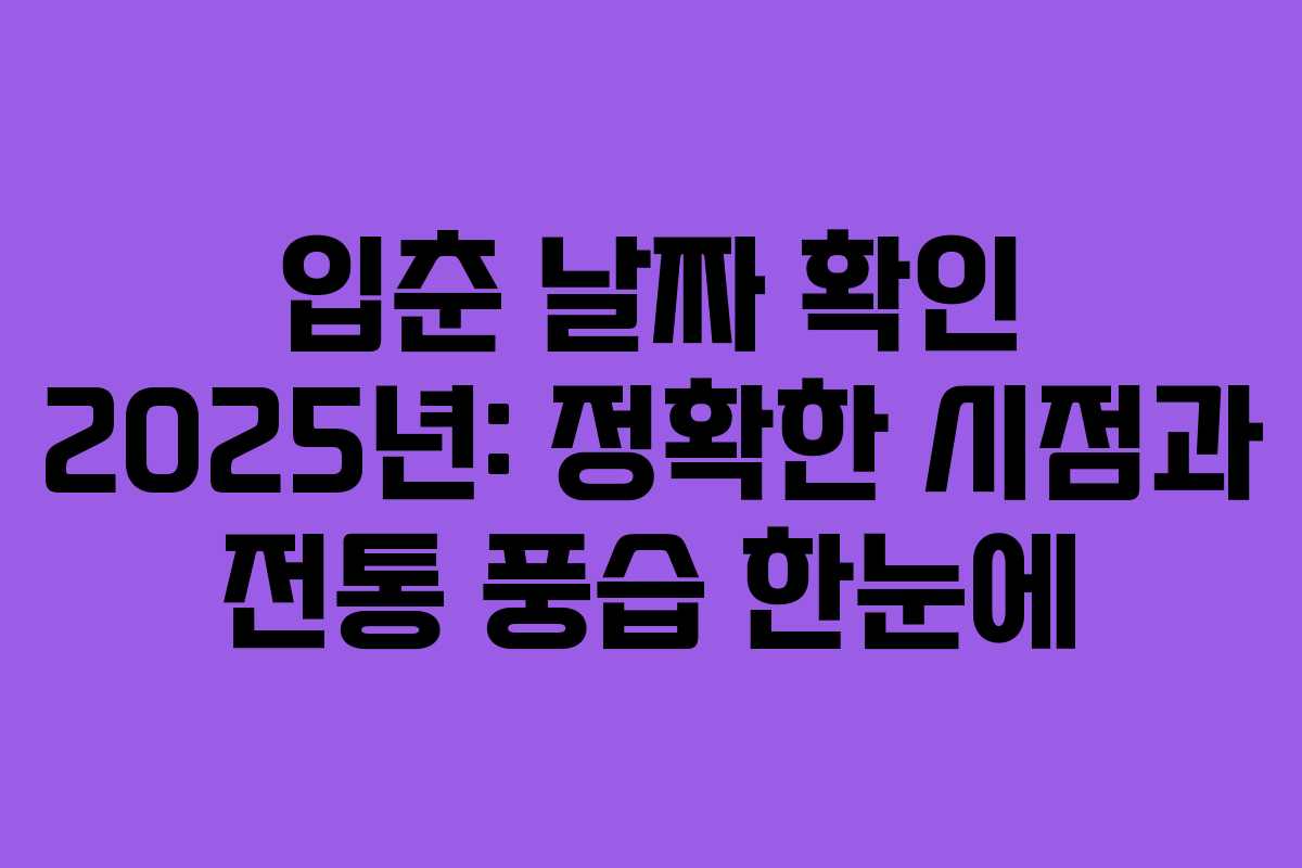 입춘 날짜 확인 2025년: 정확한 시점과 전통 풍습 한눈에