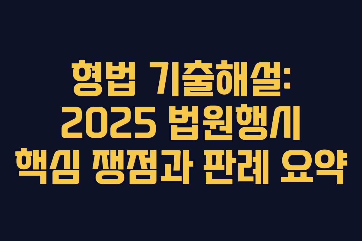 형법 기출해설: 2025 법원행시 핵심 쟁점과 판례 요약