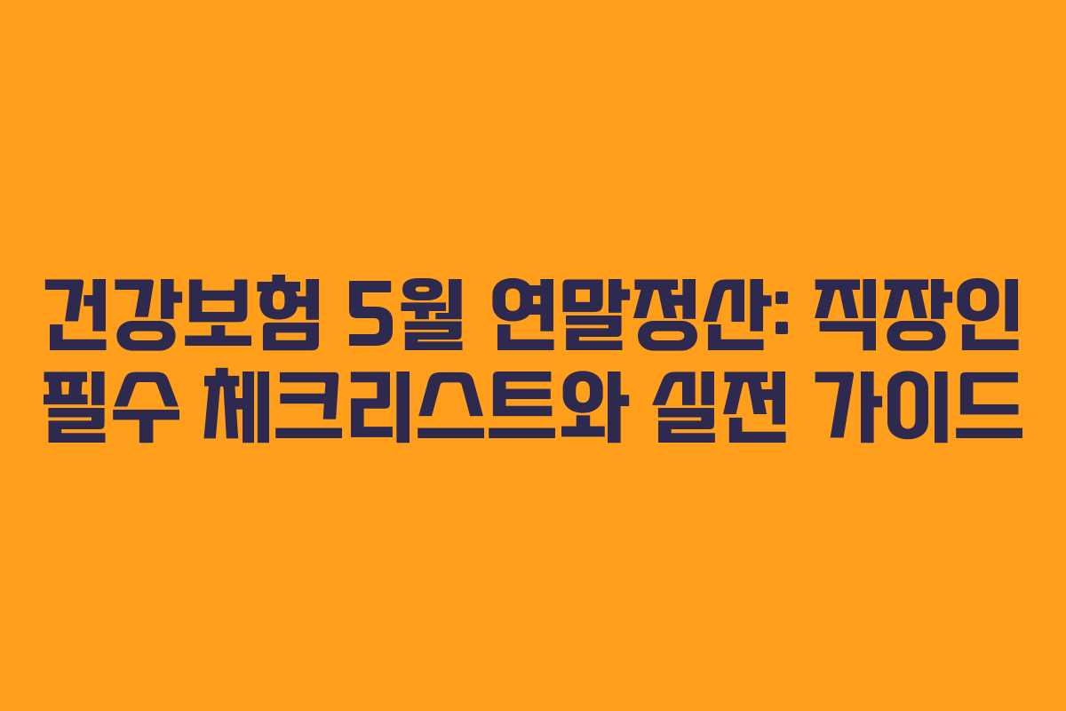 건강보험 5월 연말정산: 직장인 필수 체크리스트와 실전 가이드