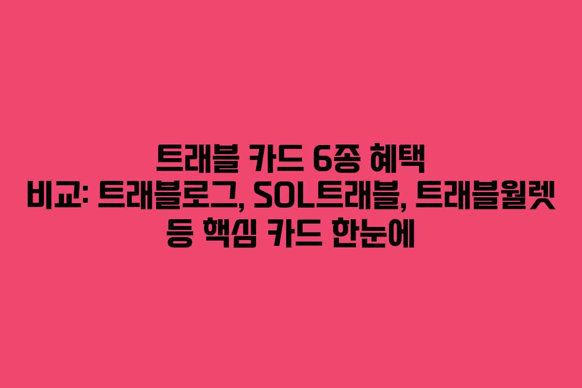 트래블 카드 6종 혜택 비교: 트래블로그, SOL트래블, 트래블월렛 등 핵심 카드 한눈에