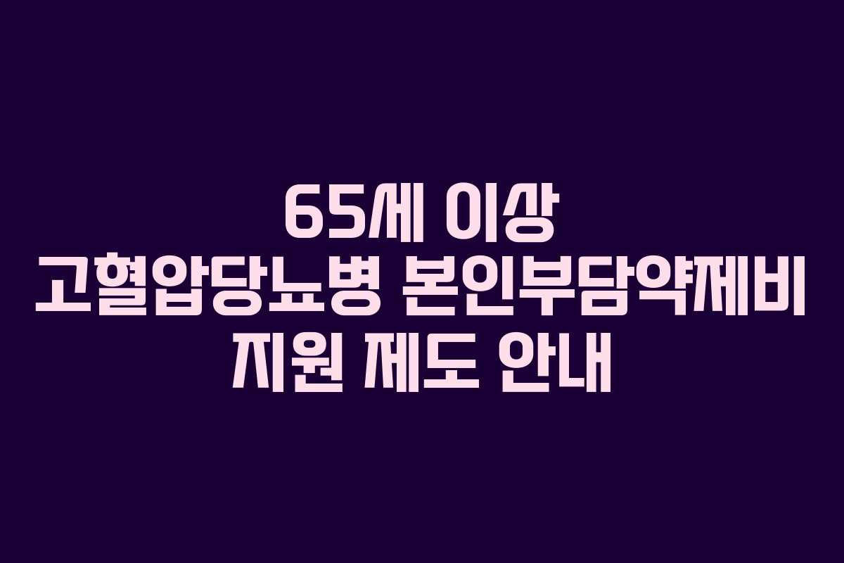 65세 이상 고혈압당뇨병 본인부담약제비 지원 제도 안내