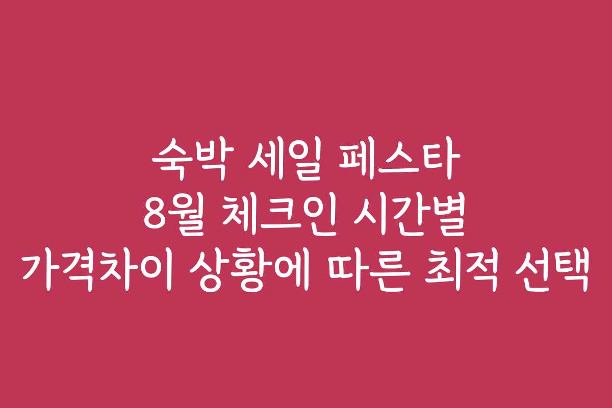 숙박 세일 페스타 8월 체크인 시간별 가격차이 상황에 따른 최적 선택