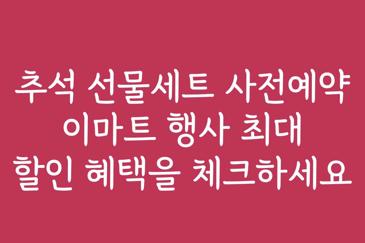 추석 선물세트 사전예약 이마트 행사 최대 할인 혜택을 체크하세요