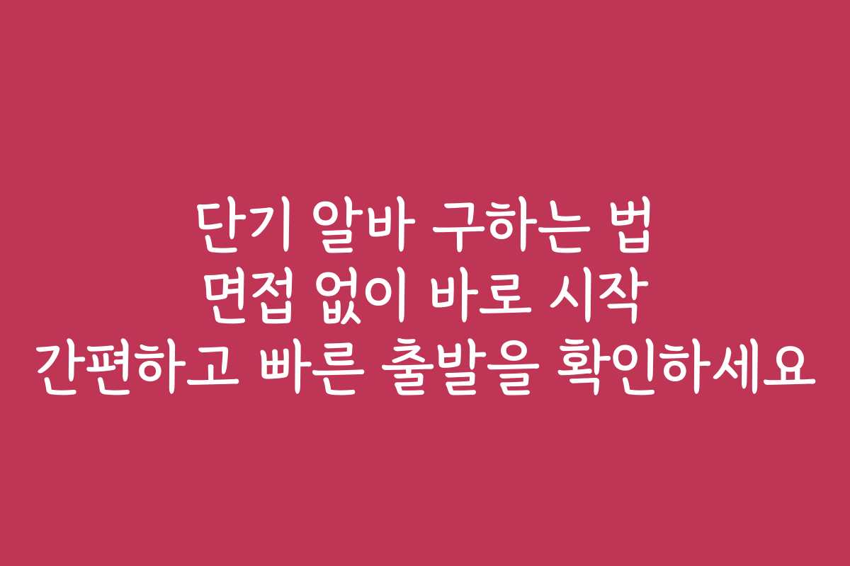 단기 알바 구하는 법 면접 없이 바로 시작 간편하고 빠른 출발을 확인하세요