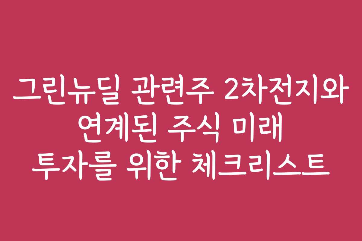 그린뉴딜 관련주 2차전지와 연계된 주식 미래 투자를 위한 체크리스트