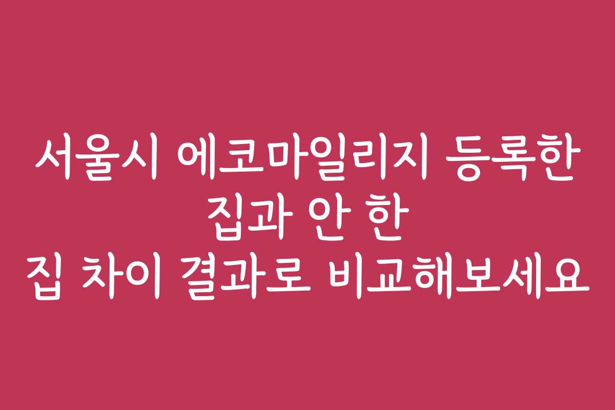 서울시 에코마일리지 등록한 집과 안 한 집 차이 결과로 비교해보세요