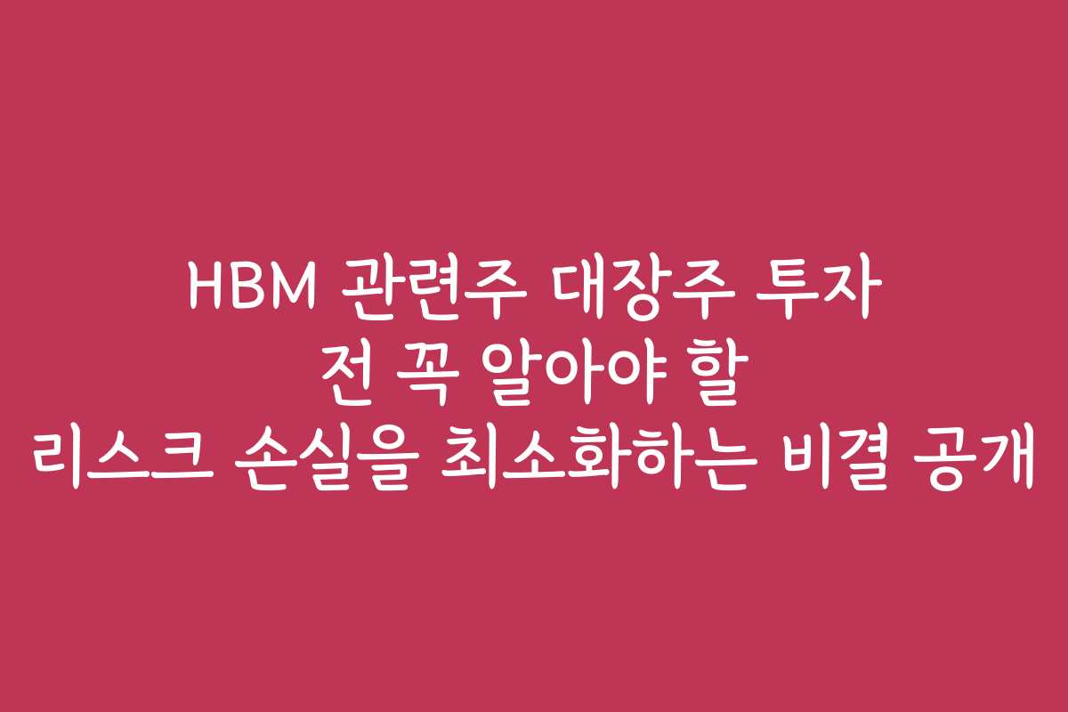 HBM 관련주 대장주 투자 전 꼭 알아야 할 리스크 손실을 최소화하는 비결 공개