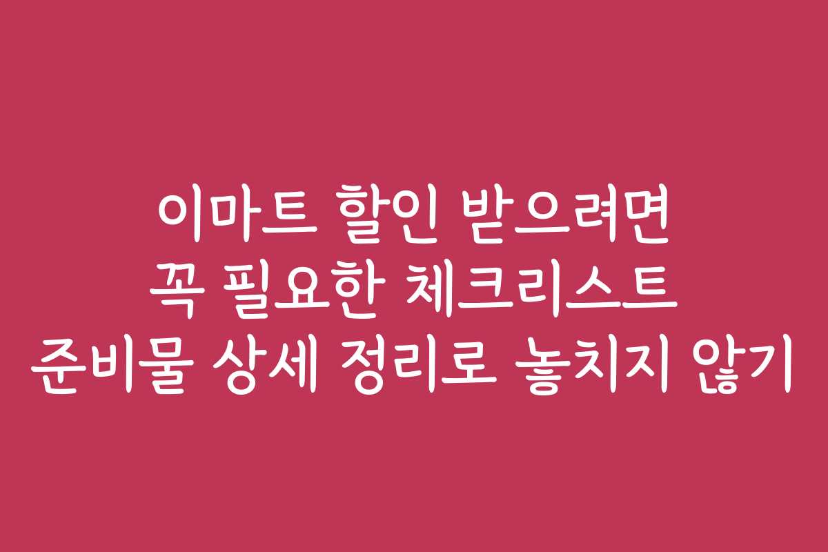 이마트 할인 받으려면 꼭 필요한 체크리스트 준비물 상세 정리로 놓치지 않기