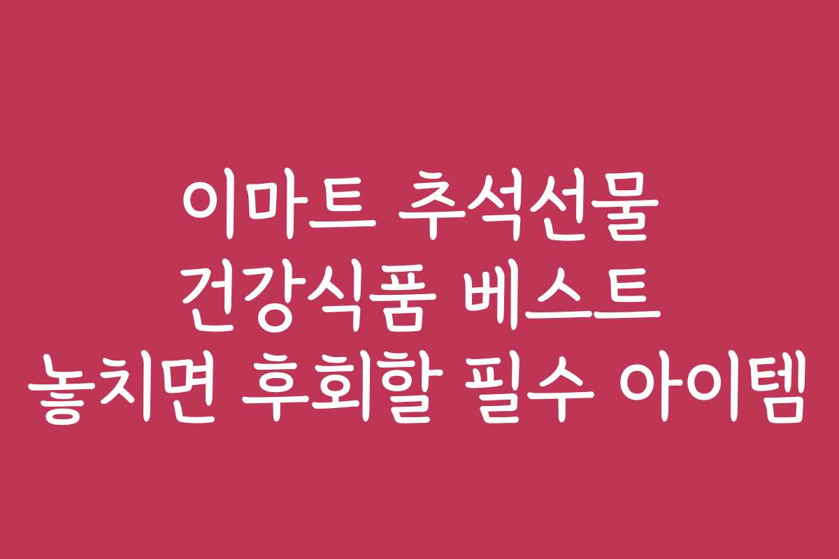 이마트 추석선물 건강식품 베스트 놓치면 후회할 필수 아이템