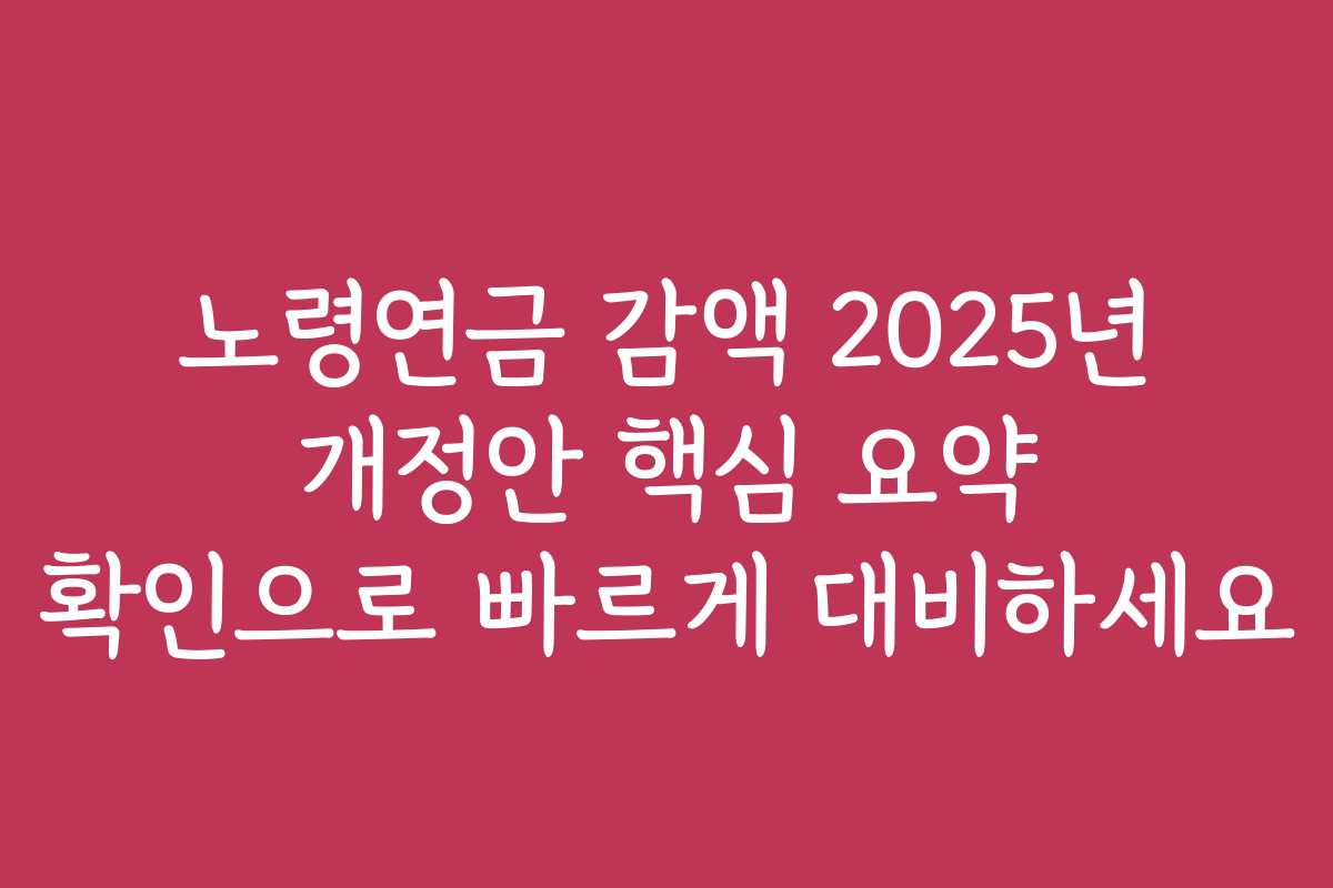 노령연금 감액 2025년 개정안 핵심 요약 확인으로 빠르게 대비하세요