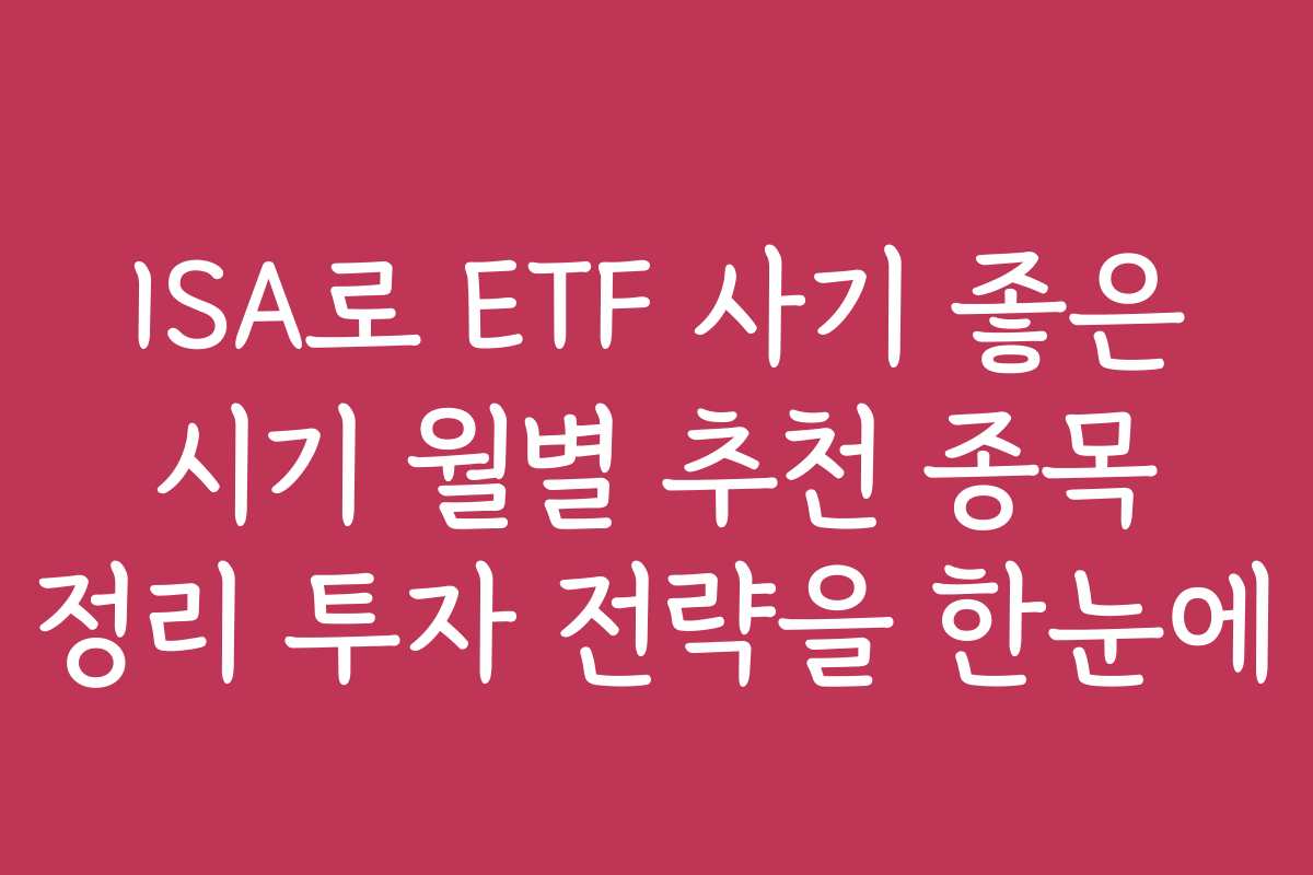 ISA로 ETF 사기 좋은 시기 월별 추천 종목 정리 투자 전략을 한눈에