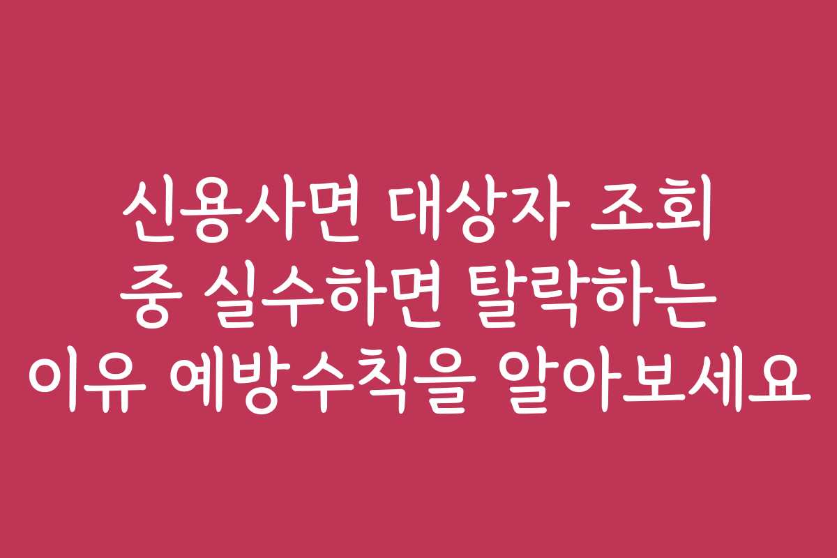 신용사면 대상자 조회 중 실수하면 탈락하는 이유 예방수칙을 알아보세요