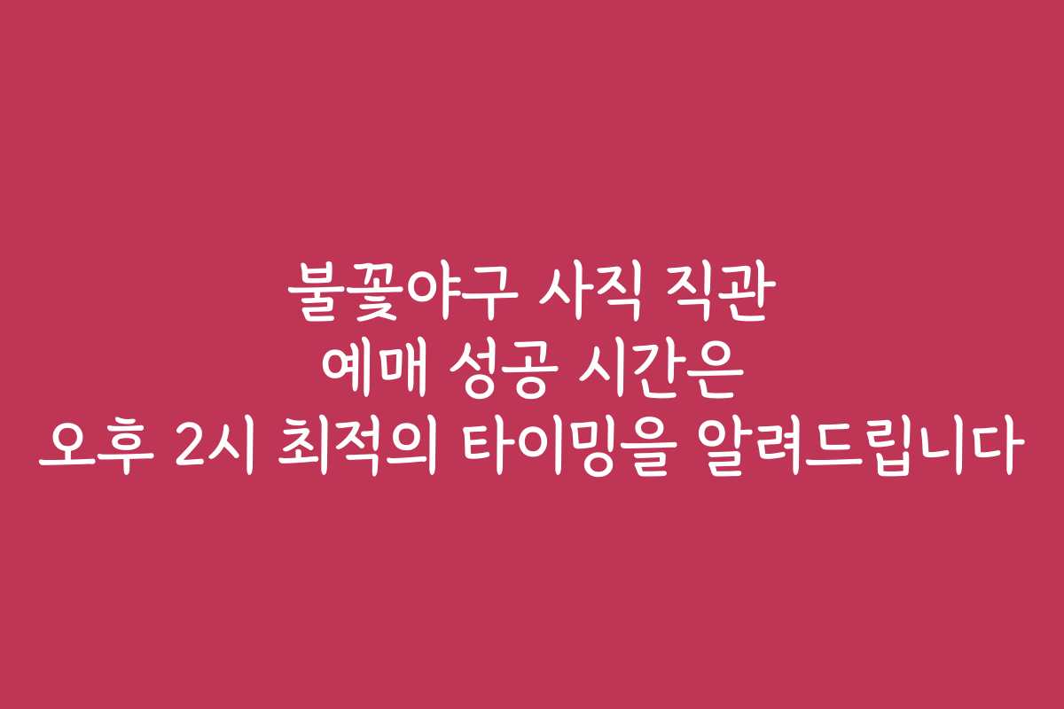불꽃야구 사직 직관 예매 성공 시간은 오후 2시 최적의 타이밍을 알려드립니다