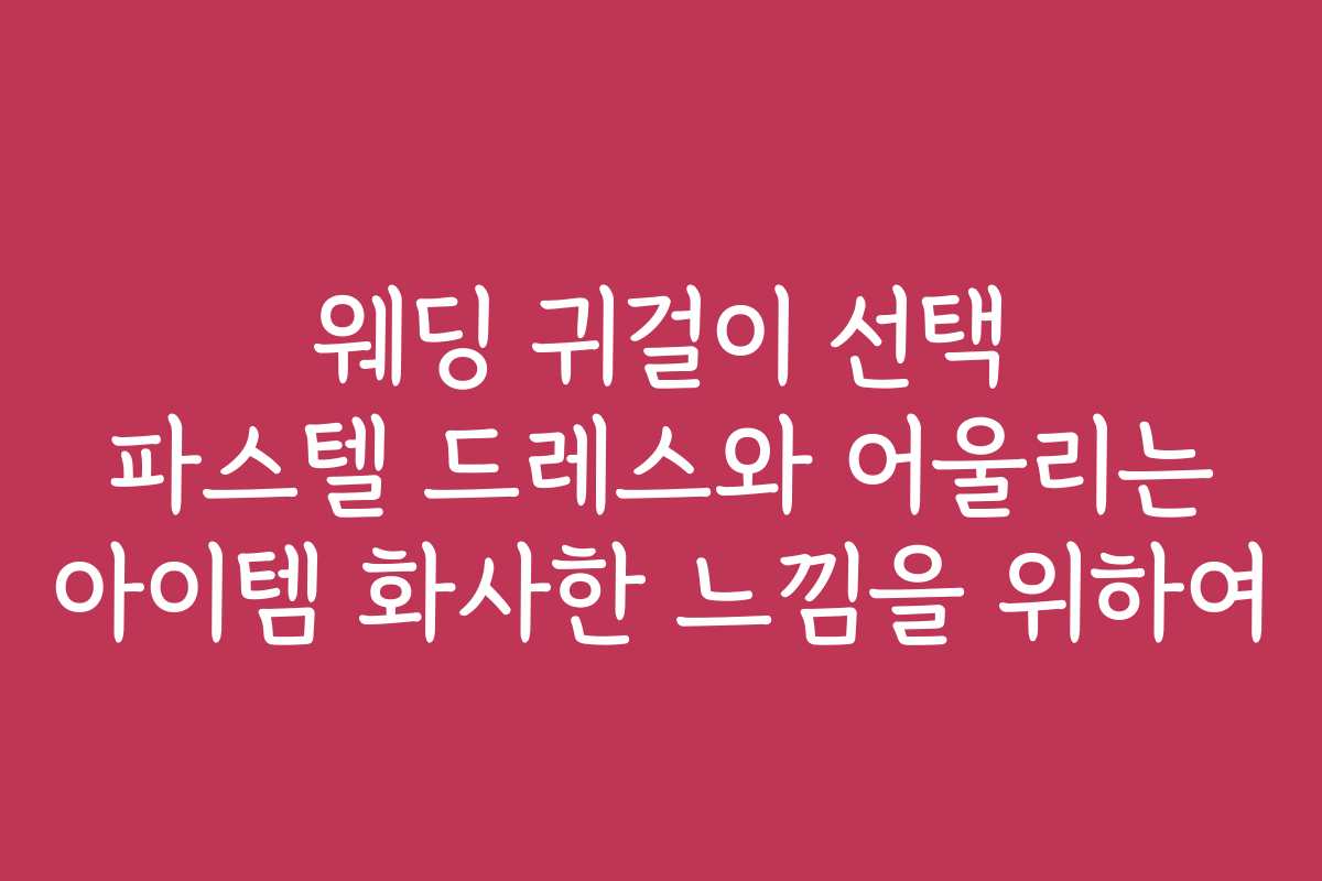 웨딩 귀걸이 선택 파스텔 드레스와 어울리는 아이템 화사한 느낌을 위하여