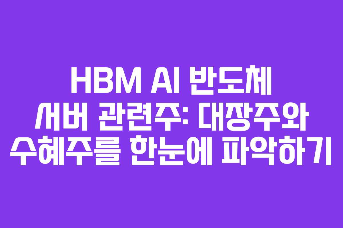 HBM AI 반도체 서버 관련주: 대장주와 수혜주를 한눈에 파악하기