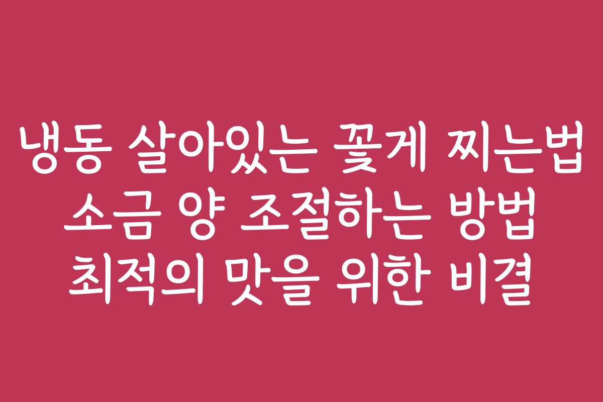 냉동 살아있는 꽃게 찌는법 소금 양 조절하는 방법 최적의 맛을 위한 비결