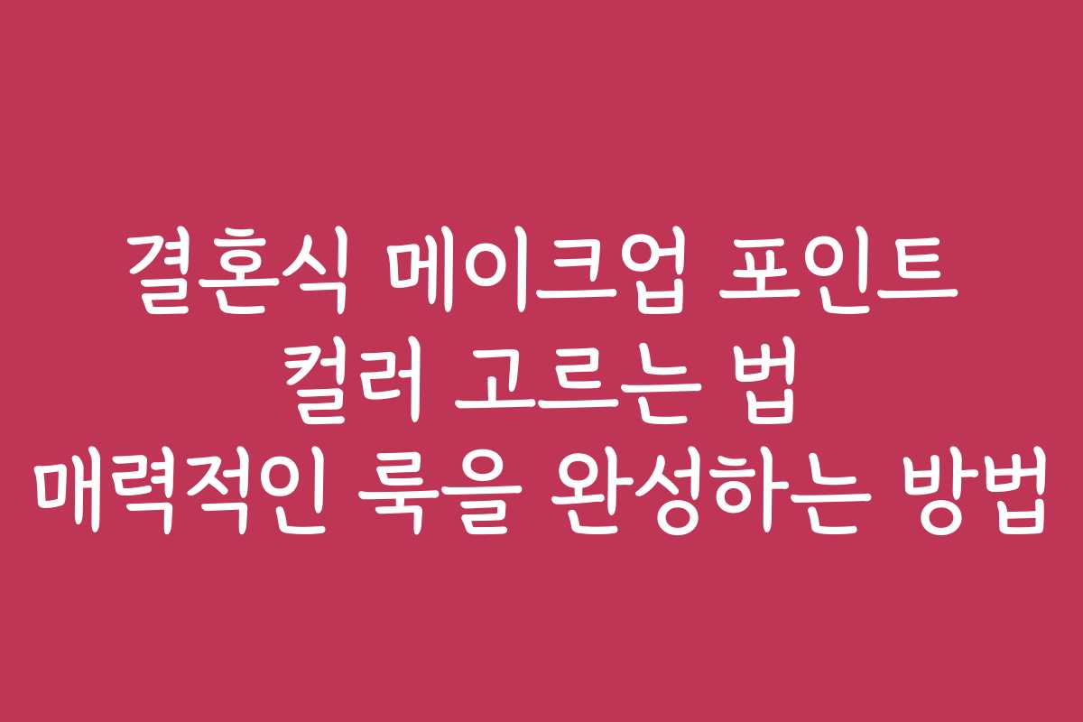 결혼식 메이크업 포인트 컬러 고르는 법 매력적인 룩을 완성하는 방법