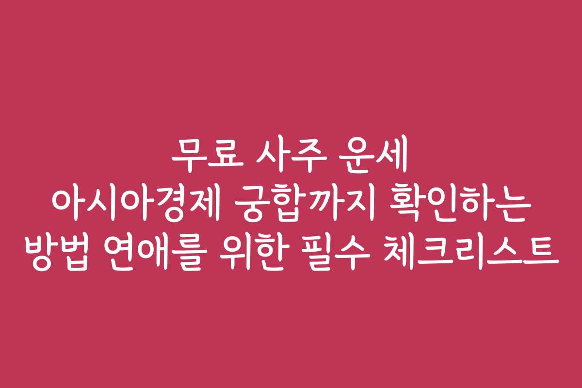 무료 사주 운세 아시아경제 궁합까지 확인하는 방법 연애를 위한 필수 체크리스트