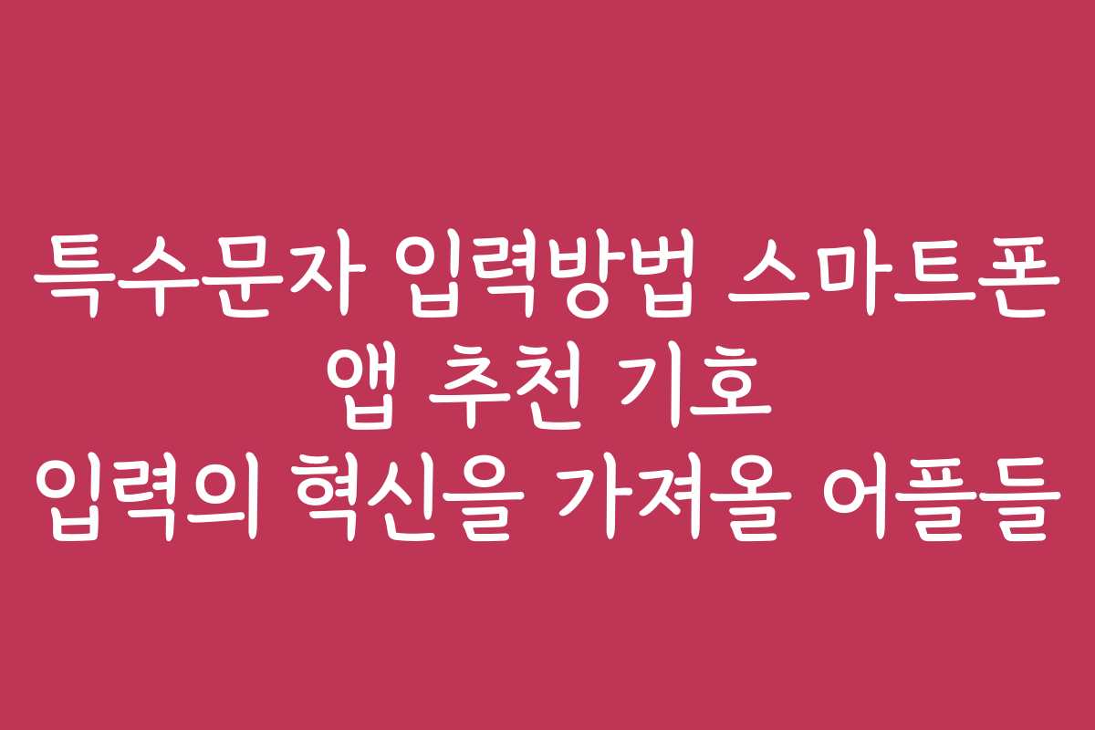 특수문자 입력방법 스마트폰 앱 추천 기호 입력의 혁신을 가져올 어플들