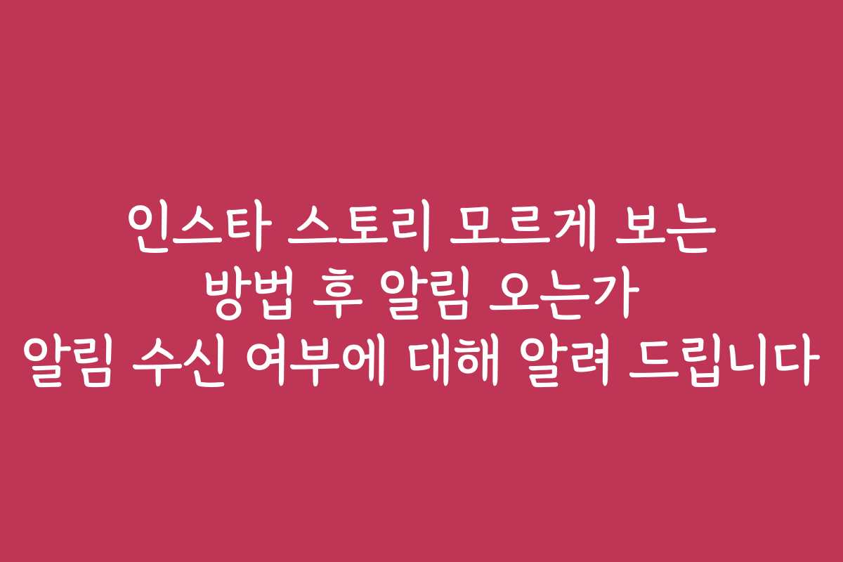 인스타 스토리 모르게 보는 방법 후 알림 오는가 알림 수신 여부에 대해 알려 드립니다