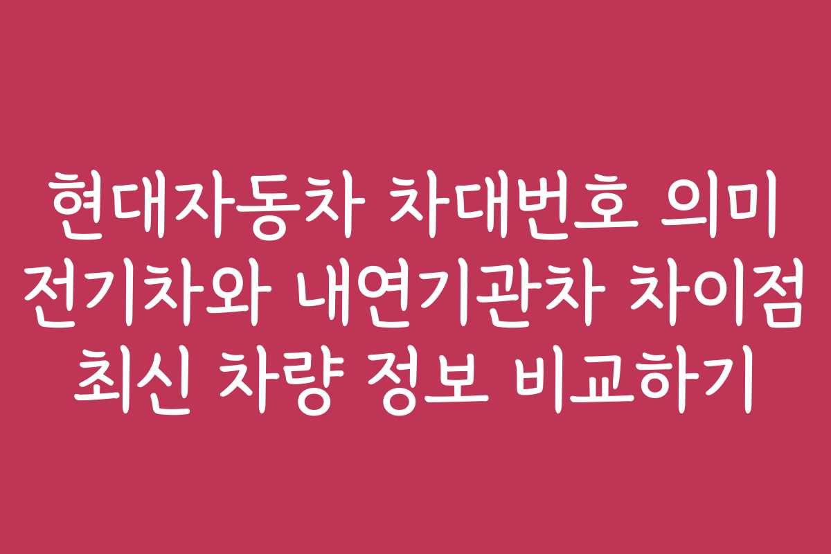 현대자동차 차대번호 의미 전기차와 내연기관차 차이점 최신 차량 정보 비교하기