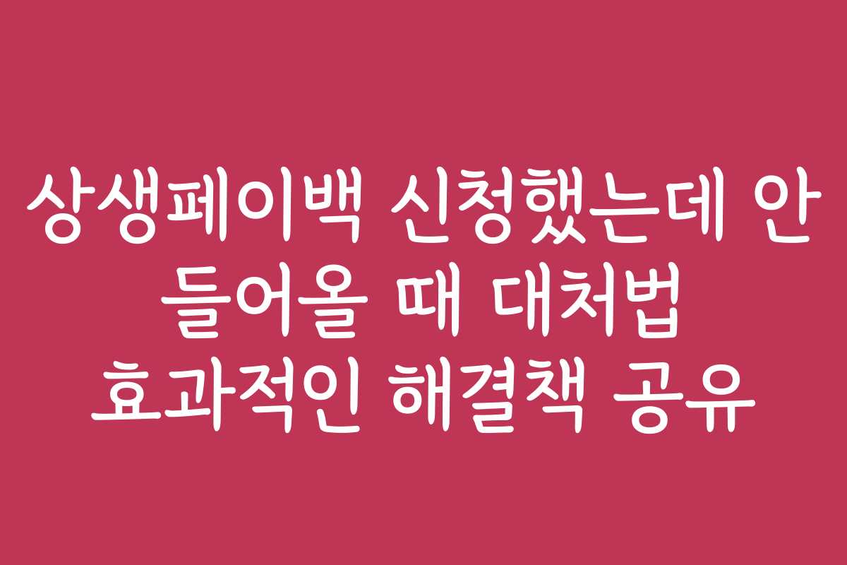 상생페이백 신청했는데 안 들어올 때 대처법 효과적인 해결책 공유