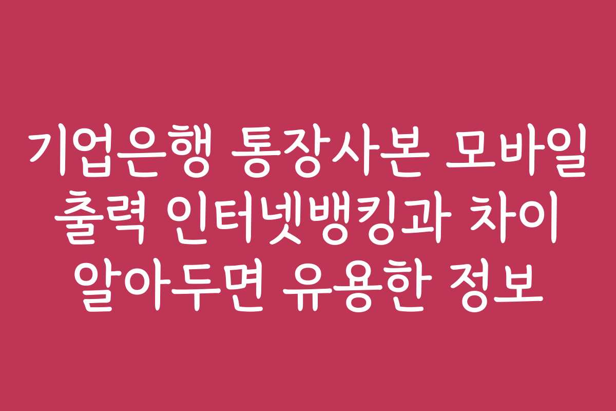 기업은행 통장사본 모바일 출력 인터넷뱅킹과 차이 알아두면 유용한 정보