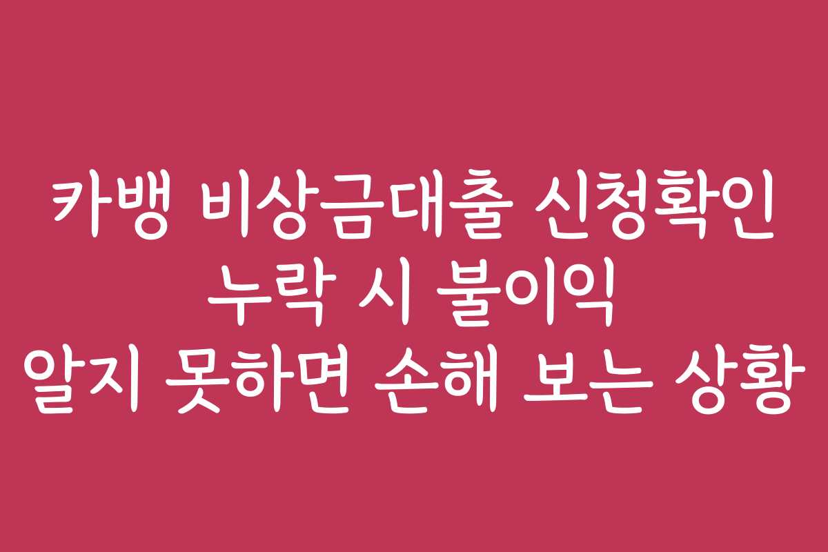 카뱅 비상금대출 신청확인 누락 시 불이익 알지 못하면 손해 보는 상황